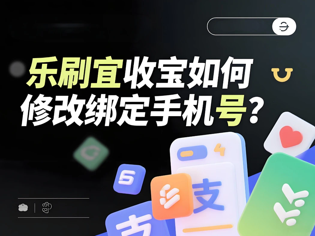 乐刷宜收宝如何修改绑定手机号？详细操作指南