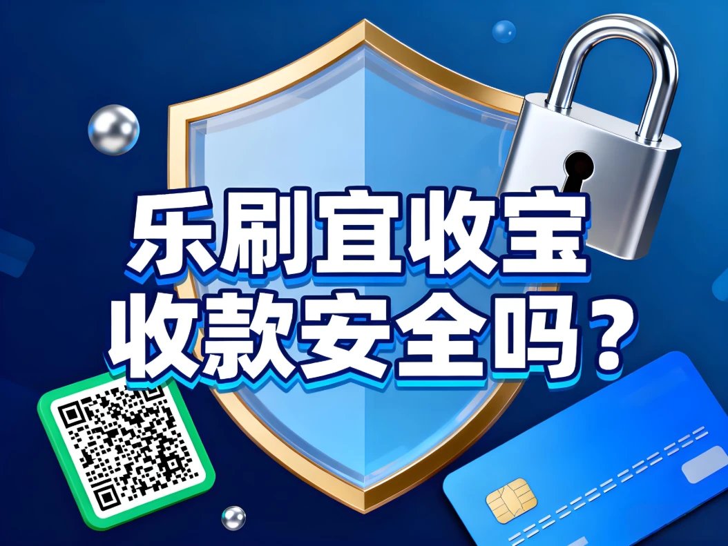 乐刷宜收宝收款安全吗？一篇文章说清资金保障与使用优势